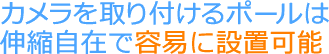 カメラを取り付けるポールは伸縮自在で容易に設置可能 