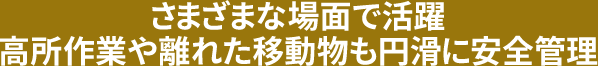 さまざまな場面で活躍。高所作業や離れた移動物も円滑に安全管理