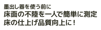 墨出し器を使う前に。床面の不陸を一人で簡単に測定。床の仕上げ品質向上に！