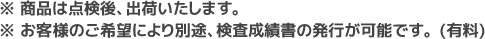 ※ すべての商品は点検後、出荷いたします。※ お客様のご希望により別途、検査成績書の発行が可能です。(有料)