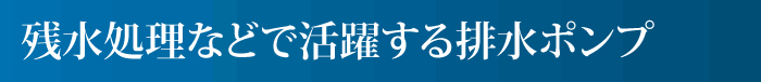 残水処理などで活躍する排水ポンプ