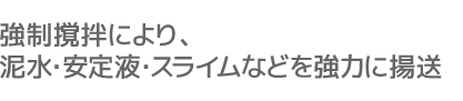 強制撹拌により、泥水・安定液・スライムなどを強力に揚送