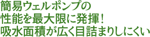 簡易ウェルポンプの性能を最大限に発揮！吸水面積が広く目詰まりしにくい