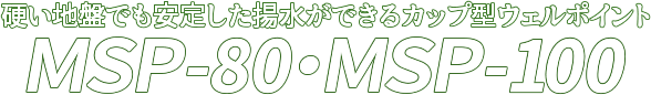 硬い地盤でも安定した揚水ができるカップ型ウェルポイント MSP-80・MSP-100