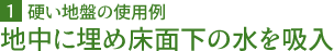 硬い地盤の使用例 地中に埋め床面下の水を吸入