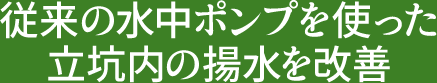 従来の水中ポンプを使った立坑内の揚水を改善