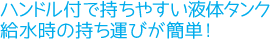 ハンドル付で持ちやすいハンドル付で持ちやすい液体タンク給水時の持ち運びが簡単！