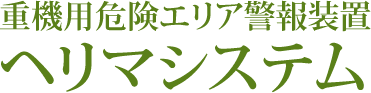 重機用危険エリア警報装置 ヘリマシステム