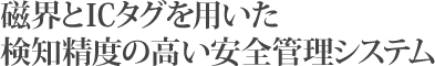 磁界とICタグを用いた検知精度の高い安全管理システム