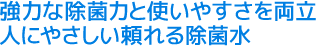 強力な除菌力と使いやすさを両立。人にやさし板寄れる除菌水