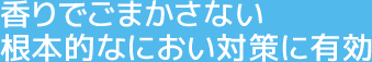 香りでごまかさない根本的なにおい対策に有効