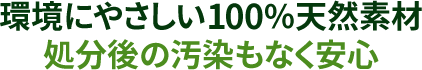 環境にやさしい100%天然素材。処分後の汚染もなく安心