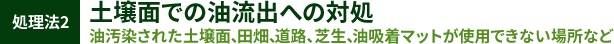 処理法2 土壌面での油流出への対処。油汚染された土壌面、田畑、道路、芝生、油吸着マットが使用できない場所など