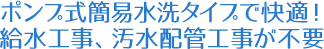 ポンプ式簡易水洗タイプで快適！給水工事、汚水配管工事が不要