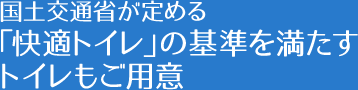 国土交通省が定める「快適トイレ」の基準を満たすトイレもご用意