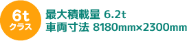 6tクラス 最大積載量 6.2t車両寸法 8180mm×2300mm