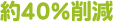 約40%削減