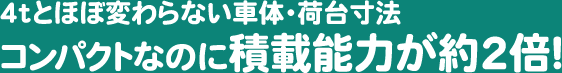 4tとほぼ変わらない車体・荷台寸法コンパクトなのに積載能力が約2倍!