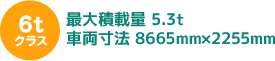6tクラス 最大積載量 5.3t車両寸法 8665mm×2255mm