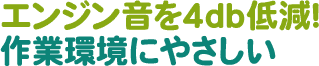 エンジン音を4db低減!作業環境にやさしい