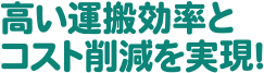 高い運搬効率とコスト削減を実現!