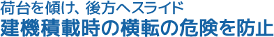 荷台を傾け、後方へスライド。建機積載時の横転の危険を防止