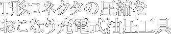 T形コネクタの圧縮をおこなう充電式油圧工具