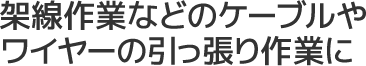 架線作業などのケーブルやワイヤーの引っ張り作業に