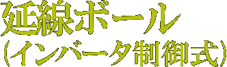 延線ボール(インバータ制御式)