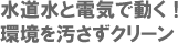 水道水と電気で動く！環境を汚さずクリーン