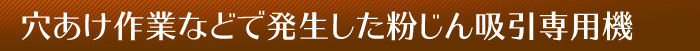 穴あけ作業などで発生した粉じん吸引専用機