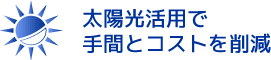 太陽光活用で手間とコストを削減
