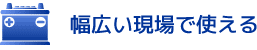 幅広い現場で使える