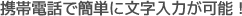携帯電話で簡単に文字入力が可能!