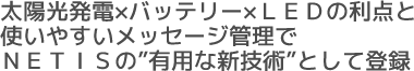 太陽光発電×バッテリー×LEDの利点と使いやすいメッセージ管理でNETISの”有用な新技術”として登録