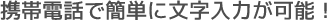 携帯電話で簡単に文字入力が可能!