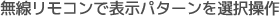 無線リモコンで表示パターンを選択操作