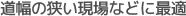 道幅の狭い現場などに最適