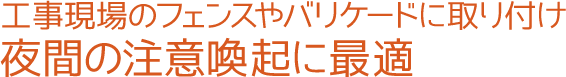 工事現場のフェンスやバリケードに取り付け夜間の注意喚起に最適