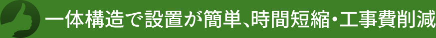 一体構造で設置が簡単、時間短縮・工事費削減