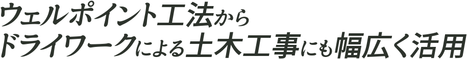 ウェルポイント工法からドライワークによる土木工事にも幅広く活用