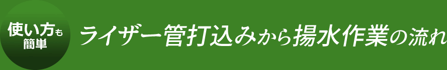 使い方も簡単！ライザー管打ち込みから揚水作業の流れ