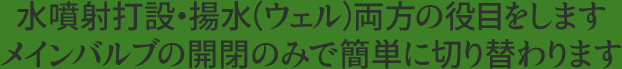 水噴射打設・揚水（ウェル）両方の役目をします。メインバルブの開閉のみで簡単に切り替わります。