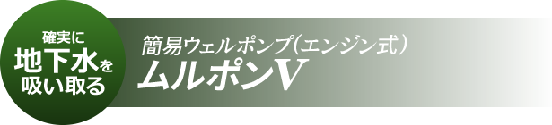 確実に地下水を吸い取る 簡易ウェルポンプ(エンジン式) ムルポンV