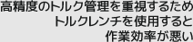 高精度のトルク管理を重視するためトルクレンチを使用すると作業効率が悪い