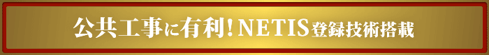 公共工事に有利!NETIS登録技術搭載