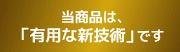 当商品は、「有用な新技術」です