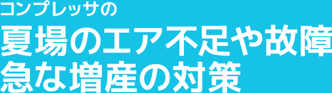 コンプレッサの夏場のエア不足や故障、急な増産の対策