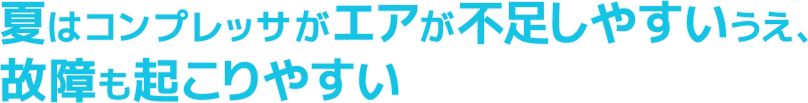 夏はコンプレッサがエアが不足しやすいうえ、故障も起こりやすい