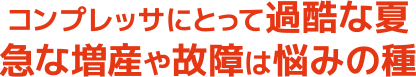 コンプレッサにとって過酷な夏。急な増産や故障は悩みの種